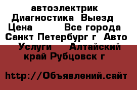 автоэлектрик. Диагностика. Выезд › Цена ­ 500 - Все города, Санкт-Петербург г. Авто » Услуги   . Алтайский край,Рубцовск г.